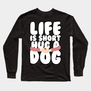 Life is Short Hug a Dog Long Sleeve T-Shirt